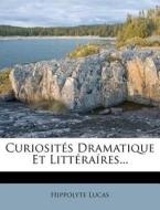 Curiosites Dramatique Et Litteraires... di Hippolyte Lucas edito da Nabu Press