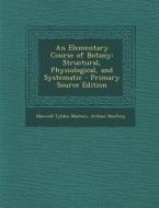 Elementary Course of Botany: Structural, Physiological, and Systematic di Maxwell Tylden Masters, Arthur Henfrey edito da Nabu Press