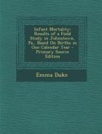 Infant Mortality: Results of a Field Study in Johnstown, Pa., Based on Births in One Calendar Year - Primary Source Edition di Emma Duke edito da Nabu Press