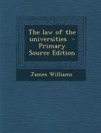 The Law of the Universities - Primary Source Edition di James Williams edito da Nabu Press
