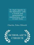 St. Paul's Epistle To The Ephesians di Charles John Ellicott edito da Scholar's Choice
