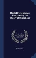 Mental Perceptions; Illustrated By The Theory Of Sensations di Sarah Ferris edito da Sagwan Press