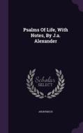 Psalms Of Life, With Notes, By J.a. Alexander di Anonymous edito da Palala Press