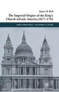 The Imperial Origins of the King's Church in Early America 1607-1783 di James Bell edito da Palgrave Macmillan