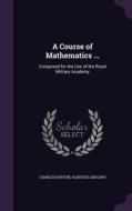 A Course Of Mathematics ... di Charles Hutton, Olinthus Gregory edito da Palala Press