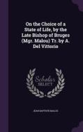On The Choice Of A State Of Life, By The Late Bishop Of Bruges (mgr. Malou) Tr. By A. Del Vittorio di Jean Baptiste Malou edito da Palala Press