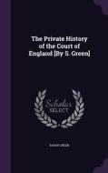 The Private History Of The Court Of England [by S. Green] di Sarah Green edito da Palala Press