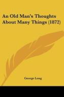 An Old Man's Thoughts About Many Things (1872) di George Long edito da Kessinger Publishing, Llc