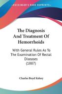 The Diagnosis and Treatment of Hemorrhoids: With General Rules as to the Examination of Rectal Diseases (1887) di Charles Boyd Kelsey edito da Kessinger Publishing