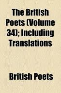 The British Poets, Including Translations (v. 34) di British Poets edito da General Books Llc