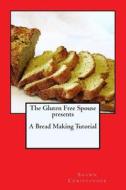 The Gluten Free Spouse Presents a Bread Making Tutorial di Shawn Christopher edito da Createspace