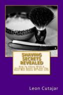 Shaving Secrets Revealed: How to Shave with a Straight Razor and Get the Best Wet Shave of Your Life di Leon Cutajar edito da Createspace