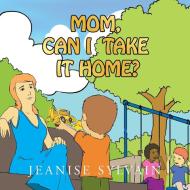 Mom, Can I Take It Home di Jeanise Sylvain edito da Xlibris