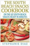 The South Beach Snacks Cookbook: On the Go South Beach Snacks Ready in Minutes di Stephanie Diaz edito da Createspace