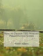 How to Design Ted Worthy Presentation Slides di Aidan E. Adams edito da Createspace