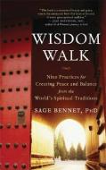 Wisdom Walk: Nine Practices for Creating Peace and Balance from the World's Spiritual Traditions di Sage Bennet edito da NEW WORLD LIB