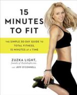 15 Minutes to Fit: The Simple 30-Day Guide to Total Fitness, 15 Minutes at a Time di Zuzka Light, Jeff O'Connell edito da AVERY PUB GROUP