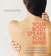 Your Body Speaks Your Mind: Decoding the Emotional, Psychological, and Spiritual Messages That Underlie Illness di Debbie Shapiro edito da Sounds True