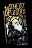 The Atheist Delusion di Ph. D. Phil Fernandes edito da XULON PR