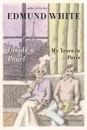 Inside a Pearl: My Years in Paris di Edmund White edito da BLOOMSBURY