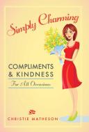 Simply Charming Compliments and Kindness for All Occasions di Christie Matheson edito da SKYHORSE PUB
