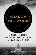 Shadow Network: Media, Money, and the Secret Hub of the Radical Right di Anne Nelson edito da BLOOMSBURY