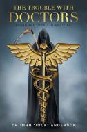 The Trouble with Doctors: Fraud and Deceit in Medicine di John Anderson edito da XLIBRIS US