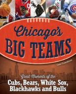 Chicago's Big Teams: Great Moments of the Cubs, Bears, White Sox, Blackhawks and Bulls di Lew Freedman edito da FIREFLY BOOKS LTD