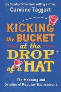 Kicking the Bucket at the Drop of a Hat: The Meaning and Origins of Popular Expressions di Caroline Taggart edito da MICHAEL OMARA BOOKS