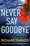 Never Say Goodbye: An Edge of Your Seat Thriller with Gripping Suspense di Richard Parker edito da BOOKOUTURE