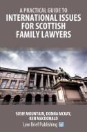 A Practical Guide to International Issues for Scottish Family Lawyers di Susie Mountain, Donna McKay, Ken MacDonald edito da Law Brief Publishing Ltd