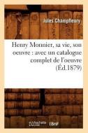 Henry Monnier, Sa Vie, Son Oeuvre: Avec Un Catalogue Complet de L'Oeuvre (Ed.1879) di Jules Francois Champfleury edito da Hachette Livre - Bnf