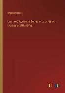 Unasked Advice: a Series of Articles on Horses and Hunting di Impecuniosus edito da Outlook Verlag