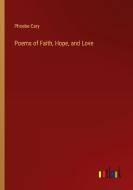 Poems of Faith, Hope, and Love di Phoebe Cary edito da Outlook Verlag