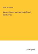Sporting Scenes amongst the Kaffirs of South Africa di Alfred W. Drayson edito da Anatiposi Verlag