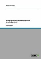 Militärischer Zusammenbruch und Revolution 1918 di Patrick Schweitzer edito da GRIN Publishing