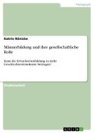 Mannerbildung Und Ihre Gesellschaftliche Rolle di Katrin R. Nicke, Katrin Ronicke edito da Grin Verlag