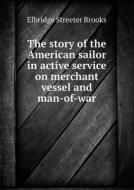 The Story Of The American Sailor In Active Service On Merchant Vessel And Man-of-war di Elbridge Streeter Brooks edito da Book On Demand Ltd.
