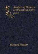 Analysis Of Hooker's Ecclesiastical Polity Book 5 di Richard Hooker edito da Book On Demand Ltd.
