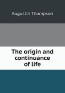 The Origin And Continuance Of Life di Augustin Thompson edito da Book On Demand Ltd.