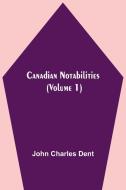 Canadian Notabilities, (Volume 1) di John Charles Dent edito da Alpha Editions
