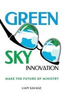 Green Sky Innovation: Make the Future of Ministry di Liam Savage edito da LIGHTNING SOURCE INC