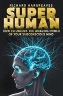 Super Human -  How to Unlock the Amazing Power of Your Subconscious Mind di Richard Hargreaves edito da Richard Hargreaves
