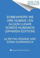 Somewhere We Are Human \ En Algún Lugar Somos Humanos (Spanish Edition) di Reyna Grande, Sonia Guiñansaca edito da HARPERCOLLINS