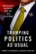 Trumping Politics as Usual: Masculinity, Misogyny, and the 2016 Elections di Robert G. Boatright, Valerie Sperling edito da OXFORD UNIV PR