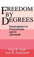 Freedom by Degrees: Emancipation in Pennsylvania and Its Aftermath di Gary B. Nash, Jean R. Soderlund edito da OXFORD UNIV PR