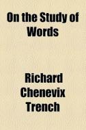 .. On The Study Of Words di Richard Chenevix Trench edito da General Books Llc
