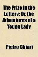 The Prize In The Lottery; Or, The Adventures Of A Young Lady di Pietro Chiari edito da General Books Llc