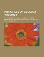 Principles Of Geology (volume 2); Or, The Modern Changes Of The Earth And Its Inhabitants, Considered As Illustrative Of Geology di Charles Lyell, Sir Charles Lyell edito da General Books Llc