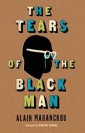 The Tears of the Black Man di Alain Mabanckou edito da Indiana University Press